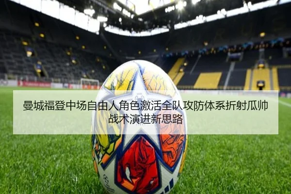 曼城福登中场自由人角色激活全队攻防体系折射瓜帅战术演进新思路