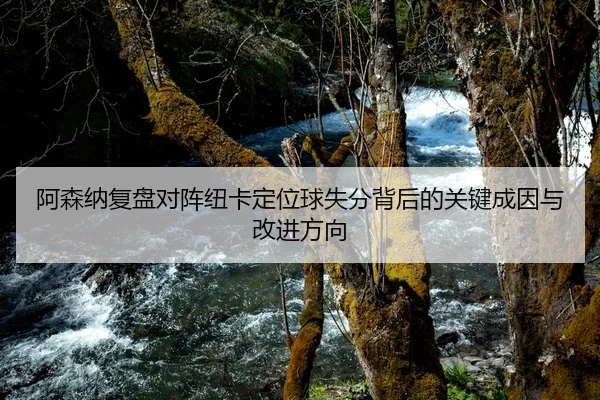 阿森纳复盘对阵纽卡定位球失分背后的关键成因与改进方向