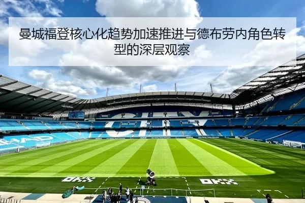 曼城福登核心化趋势加速推进与德布劳内角色转型的深层观察