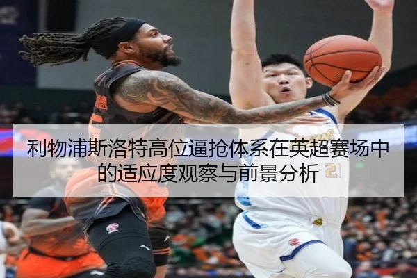 利物浦斯洛特高位逼抢体系在英超赛场中的适应度观察与前景分析