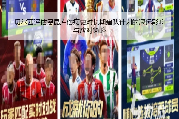 切尔西评估恩昆库伤病史对长期建队计划的深远影响与应对策略