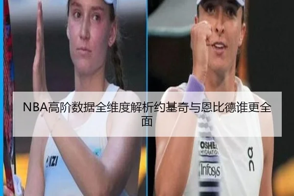 NBA高阶数据全维度解析约基奇与恩比德谁更全面