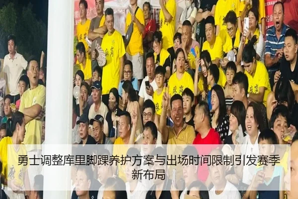 勇士调整库里脚踝养护方案与出场时间限制引发赛季新布局