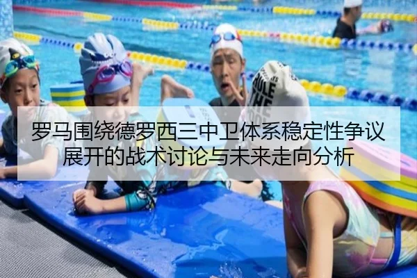 罗马围绕德罗西三中卫体系稳定性争议展开的战术讨论与未来走向分析
