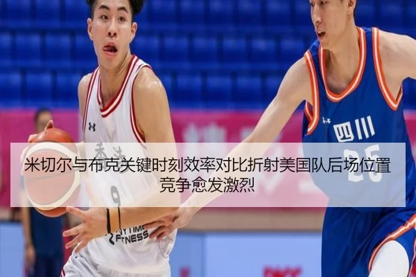 米切尔与布克关键时刻效率对比折射美国队后场位置竞争愈发激烈