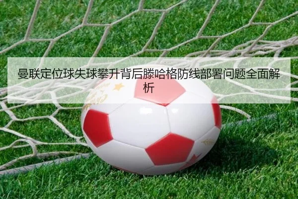 曼联定位球失球攀升背后滕哈格防线部署问题全面解析